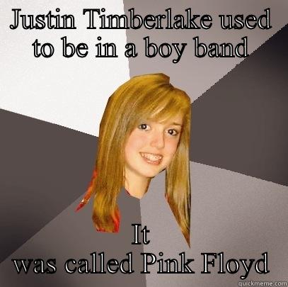 JUSTIN TIMBERLAKE USED TO BE IN A BOY BAND IT WAS CALLED PINK FLOYD Musically Oblivious 8th Grader