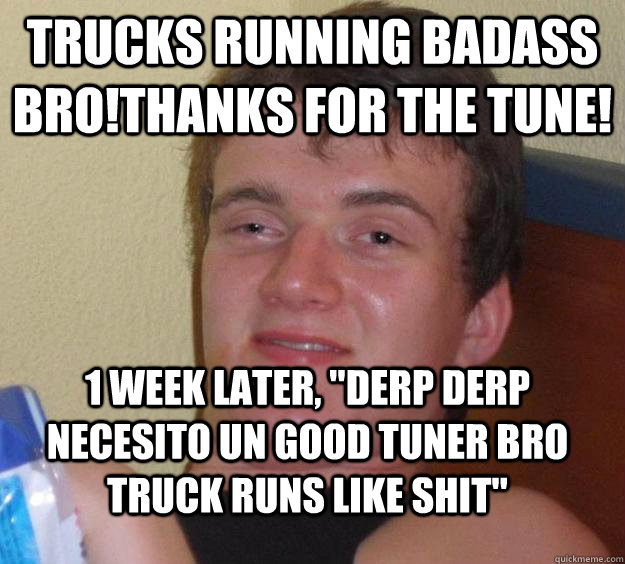 TRUCKS RUNNING BADASS BRO!THANKS FOR THE TUNE! 1 WEEK LATER, 