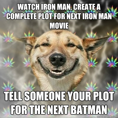 Watch Iron Man, create a complete plot for next iron man movie Tell someone your plot for the next Batman  Stoner Dog