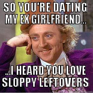 SLOPPY LEFTOVERS - SO YOU'RE DATING MY EX GIRLFRIEND... ...I HEARD YOU LOVE SLOPPY LEFTOVERS Condescending Wonka