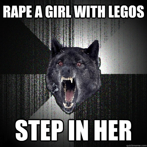 Rape a girl with legos Step in her  Insanity Wolf