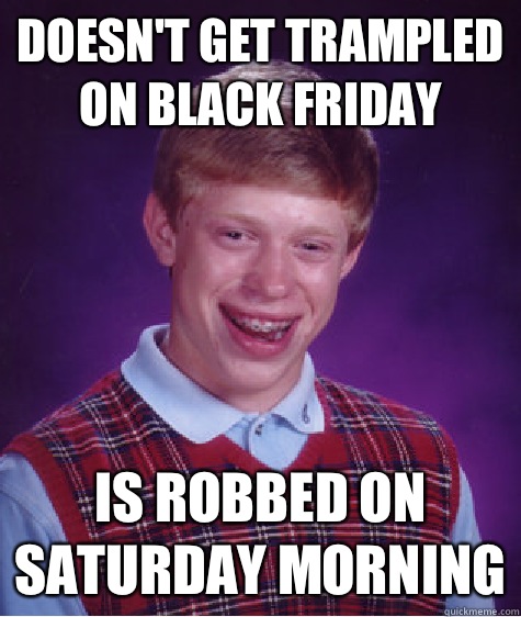 Doesn't get trampled on black Friday Is robbed on Saturday morning  Bad Luck Brian