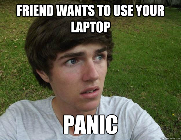 Friend wants to use your laptop panic  