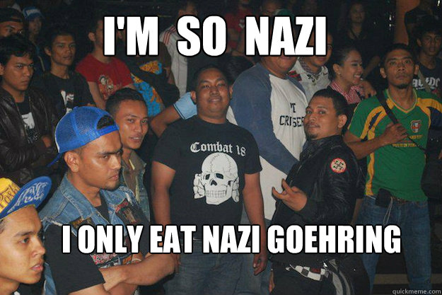 I'M  SO  NAZI I ONLY EAT NAZI GOEHRING  