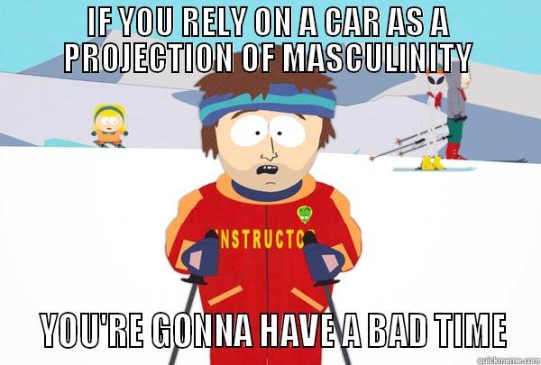 IF YOU RELY ON A CAR AS A PROJECTION OF MASCULINITY   YOU'RE GONNA HAVE A BAD TIME Super Cool Ski Instructor