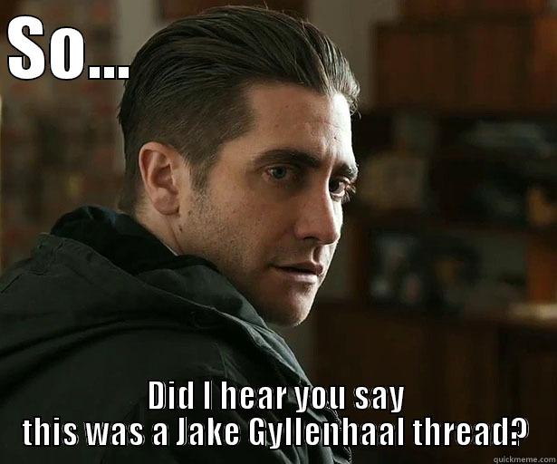 Jake Gyllenhaal thread? - SO...                                DID I HEAR YOU SAY THIS WAS A JAKE GYLLENHAAL THREAD? Misc