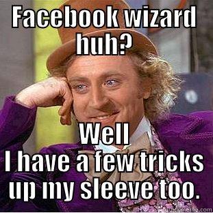 FACEBOOK WIZARD HUH? WELL I HAVE A FEW TRICKS UP MY SLEEVE TOO. Condescending Wonka