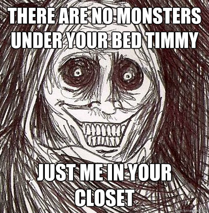 There are no monsters under your bed Timmy Just me in your closet  Horrifying Houseguest