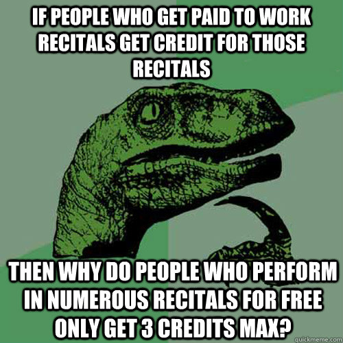 If people who get paid to work recitals get credit for those recitals then why do people who perform in numerous recitals for free only get 3 credits max? - If people who get paid to work recitals get credit for those recitals then why do people who perform in numerous recitals for free only get 3 credits max?  Philosoraptor