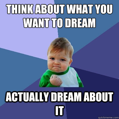 Think about what you want to dream Actually dream about it  Success Kid