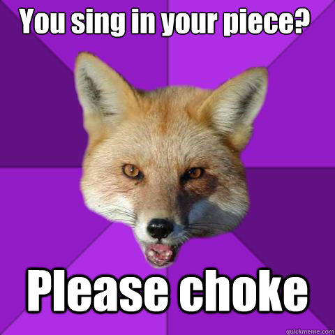 You sing in your piece? Please choke  Forensics Fox