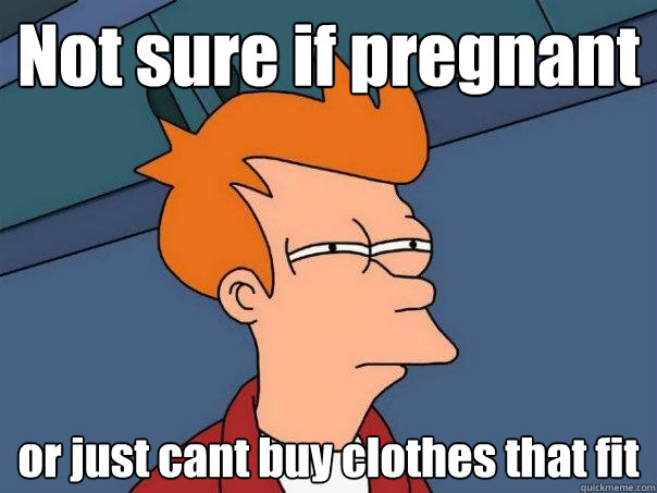 Not sure if pregnant or just cant buy clothes that fit - Not sure if pregnant or just cant buy clothes that fit  Futurama Fry