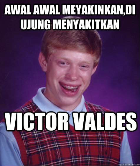 Awal Awal Meyakinkan,Di Ujung Menyakitkan Victor Valdes   Bad Luck Brian