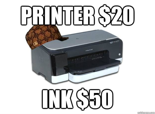 Printer $20 Ink $50  Scumbag Printer