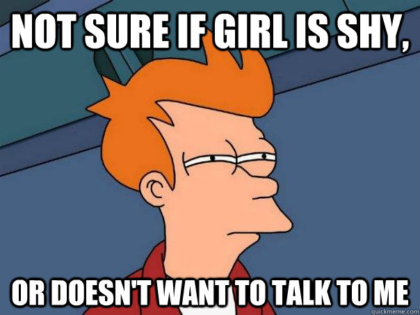 not sure if girl is shy, or doesn't want to talk to me  Futurama Fry