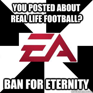 You posted about real life football? BAN FOR ETERNITY  