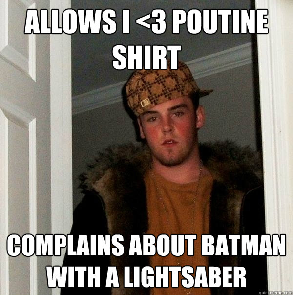 Allows I <3 Poutine shirt complains about Batman with a Lightsaber  Scumbag Steve