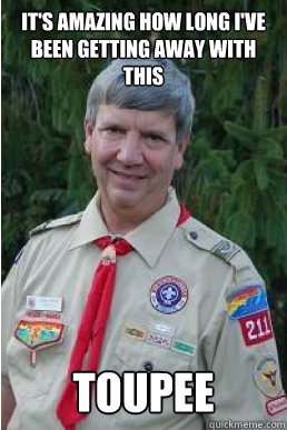 It's amazing how long I've been getting away with this toupee   Harmless Scout Leader