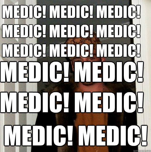 medic! medic! medic!
medic! medic! medic!
medic! medic! medic! Medic! medic! medic! medic! medic! medic!  Scumbag Steve