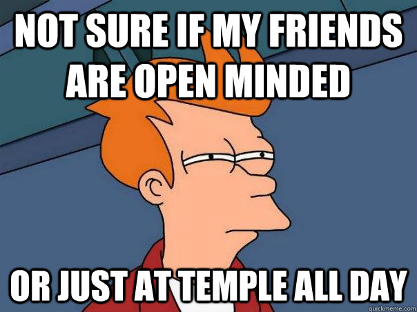 Not sure if my friends are open minded or just at temple all day  Futurama Fry