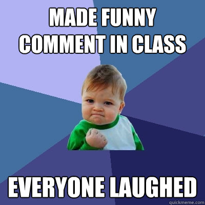 Made Funny comment in class everyone laughed  Success Kid