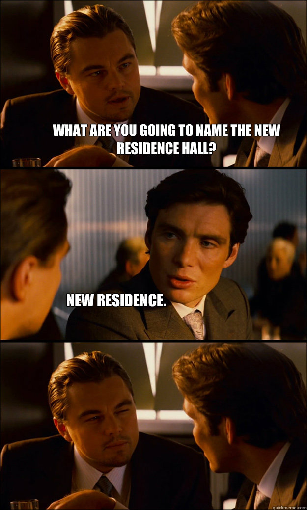 What are you going to name the new residence hall? new residence.  Inception