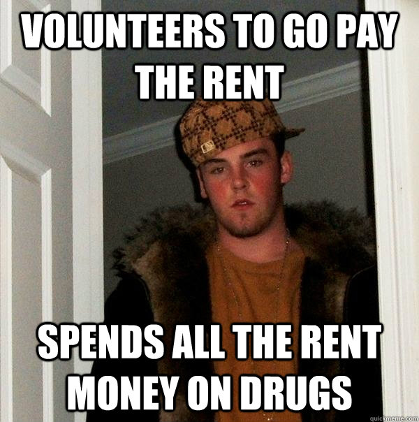 volunteers to go pay the rent spends all the rent money on drugs - volunteers to go pay the rent spends all the rent money on drugs  Scumbag Steve