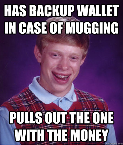 has backup wallet in case of mugging pulls out the one with the money - has backup wallet in case of mugging pulls out the one with the money  Bad Luck Brian