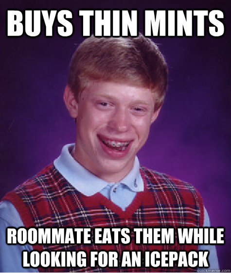 Buys Thin Mints Roommate eats them while looking for an icepack  Bad Luck Brian