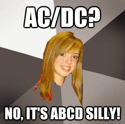 AC/DC? no, it's abcd silly!  Musically Oblivious 8th Grader