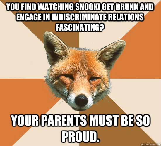 You find watching Snooki get drunk and engage in indiscriminate relations fascinating? Your parents must be so proud.  Condescending Fox