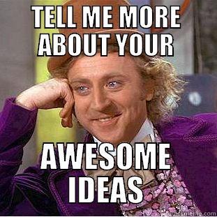 TELL ME MORE ABOUT YOUR AWESOME IDEAS Condescending Wonka