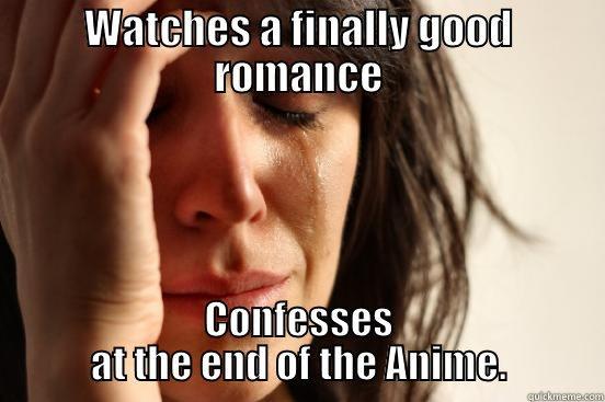 WATCHES A FINALLY GOOD ROMANCE CONFESSES AT THE END OF THE ANIME. First World Problems