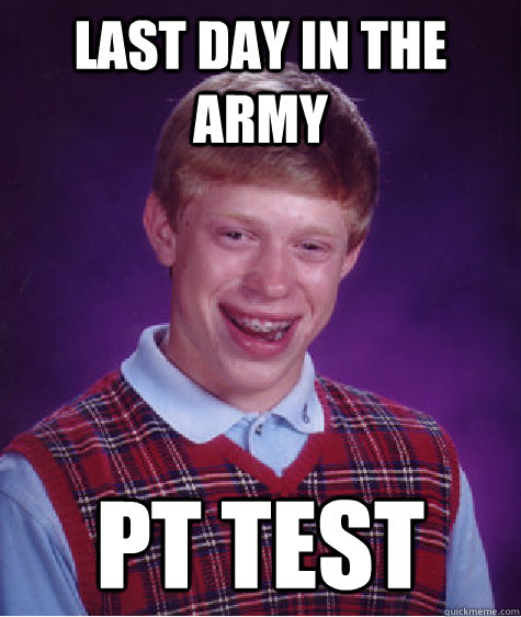 Last day in the ARMY pt test  Bad Luck Brian