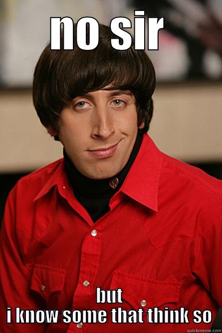 NO SIR BUT I KNOW SOME THAT THINK SO Pickup Line Scientist