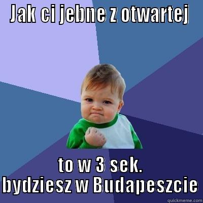 JAK CI JEBNE Z OTWARTEJ TO W 3 SEK. BYDZIESZ W BUDAPESZCIE Success Kid