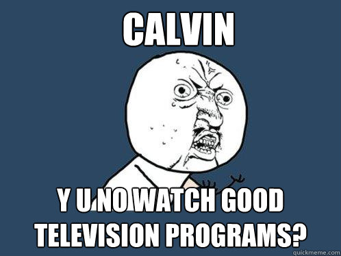 Calvin y u no watch good television programs?  Y U No