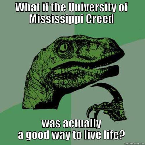 WHAT IF THE UNIVERSITY OF MISSISSIPPI CREED WAS ACTUALLY A GOOD WAY TO LIVE LIFE? Philosoraptor