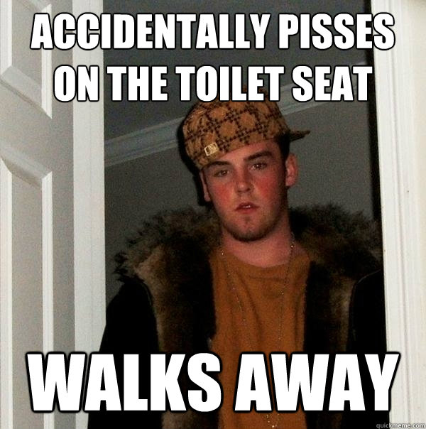 Accidentally Pisses on the toilet seat Walks away - Accidentally Pisses on the toilet seat Walks away  Scumbag Steve