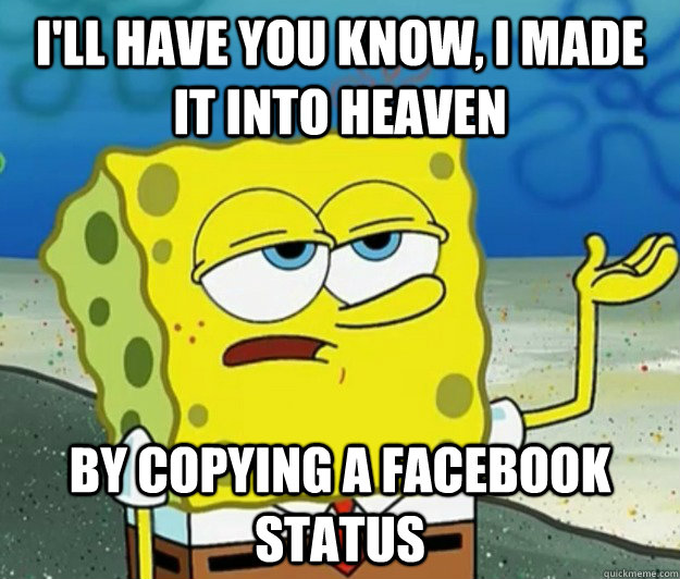 I'll have you know, I made it into heaven  by copying a facebook status - I'll have you know, I made it into heaven  by copying a facebook status  Tough Spongebob