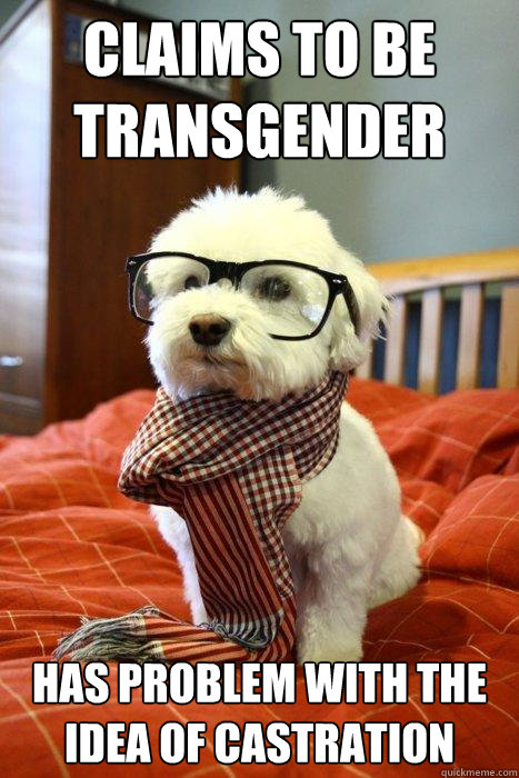 claims to be transgender has problem with the idea of castration  Hipster Dog