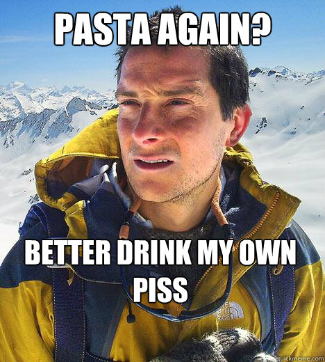 PASTA AGAIN? Better drink my own piss  Bear Grylls