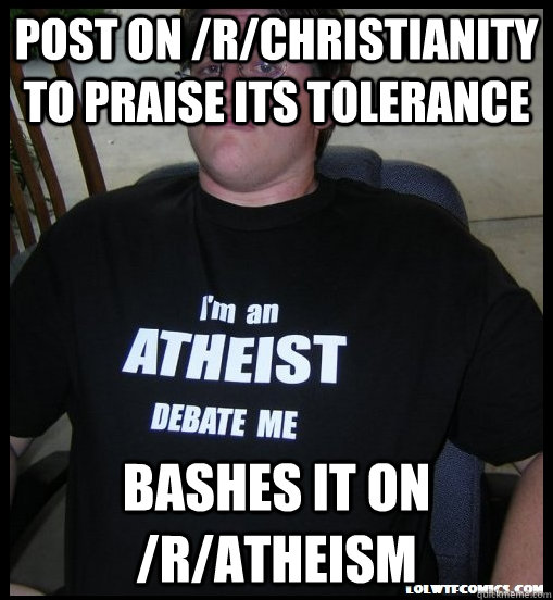 Post on /r/Christianity to praise its tolerance Bashes it on /r/atheism  Scumbag Atheist