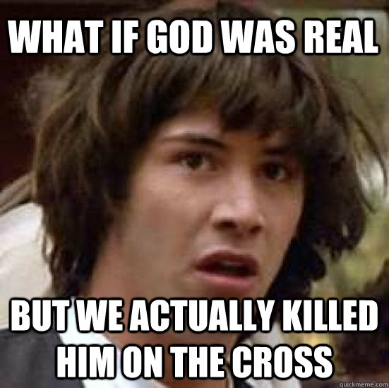 What if god was real But we actually killed him on the cross  conspiracy keanu