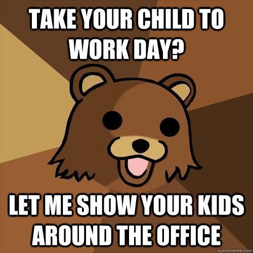 Take your child to work day? let me show your kids around the office  Pedobear