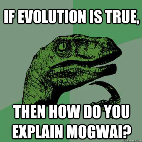 if evolution is true, then how do you explain mogwai?  Philosoraptor