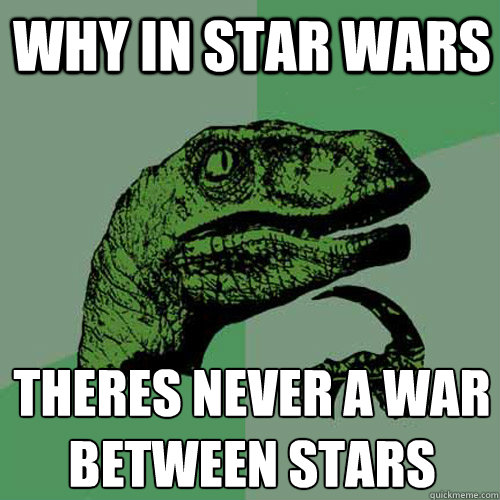 Why in Star Wars There´s never a war between stars - Why in Star Wars There´s never a war between stars  Philosoraptor