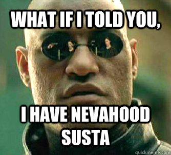 WHAT IF I TOLD YOU,  I HAVE NEVAHooD SUSTA  What if I told you