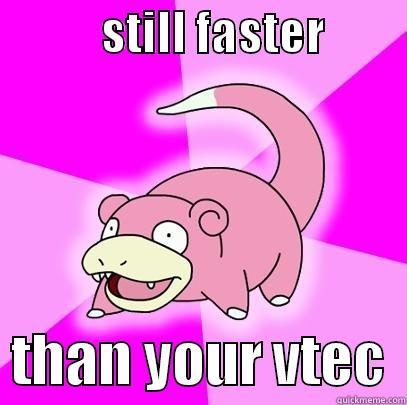            STILL FASTER            THAN YOUR VTEC  Slowpoke