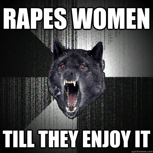 Rapes women till they enjoy it  Insanity Wolf bangs Courage Wolf